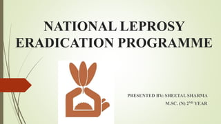 NATIONAL LEPROSY
ERADICATION PROGRAMME
PRESENTED BY: SHEETAL SHARMA
M.SC. (N) 2ND YEAR
 