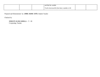 and find the variable.
Twelve decreased by four times a number is 64.
Prepared and Demonstrated by: APRIL ROSE ANIN, Student Teacher
Checked by:
EMILYN D. ESCAMILLA – T – III
Cooperating Teacher
 