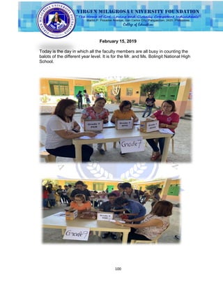 100
February 15, 2019
Today is the day in which all the faculty members are all busy in counting the
balots of the different year level. It is for the Mr. and Ms. Bolingit National High
School.
 