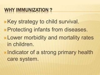 WHY IMMUNIZATION ?
Key strategy to child survival.
Protecting infants from diseases.
Lower morbidity and mortality rates
in children.
Indicator of a strong primary health
care system.
 