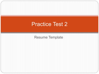Resume Template
Practice Test 2
 