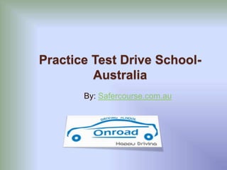 Practice Test Drive School- 
Australia 
By: Safercourse.com.au 
 