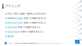 アジェンダ
 TFS / VSO で品質・効率を上げられるか？
 HOME & WORK を使って改善できること
 BUILD & TEST を使って改善できること
 RELEASE を使って改善できること
 Team Room を使って改善できること
 まとめ
4
このスライドは SlideShare で共有します ( http://www.slideshare.net/shinichikoga355/ )
 