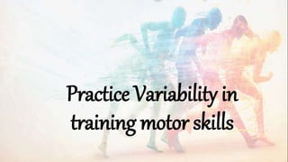 Practice Variability in
training motor skills
 
