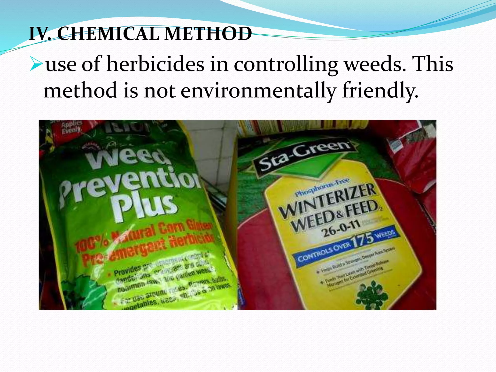 IV. CHEMICAL METHOD
use of herbicides in controlling weeds. This
method is not environmentally friendly.
 