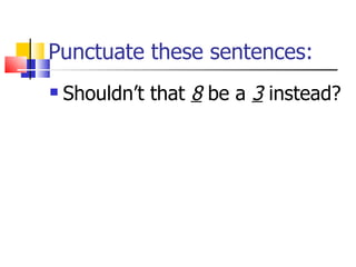 Punctuate these sentences: Shouldn’t that  8  be a  3  instead? 