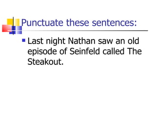 Punctuate these sentences: Last night Nathan saw an old episode of Seinfeld called The Steakout. 