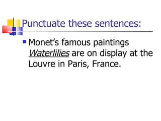 Punctuate these sentences: Monet’s famous paintings  Waterlilies  are on display at the Louvre in Paris, France. 