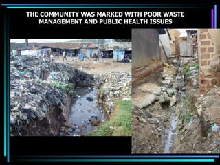 THE COMMUNITY WAS MARKED WITH POOR WASTE MANAGEMENT AND PUBLIC HEALTH ISSUES 