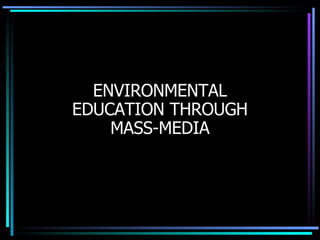 ENVIRONMENTAL EDUCATION THROUGH MASS-MEDIA 