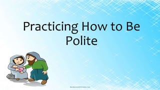Practicing How to Be
Polite
 