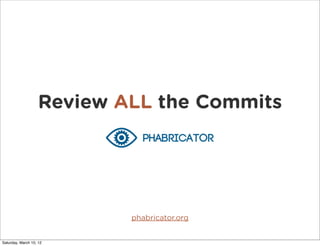 Review ALL the Commits




                            phabricator.org


Saturday, March 10, 12
 
