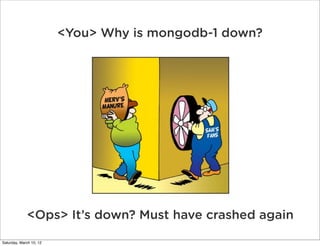 <You> Why is mongodb-1 down?




             <Ops> It’s down? Must have crashed again

Saturday, March 10, 12
 