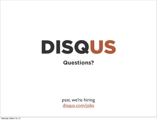 DISQUS
                          Questions?




                          psst, we’re hiring
                          disqus.com/jobs

Saturday, March 10, 12
 