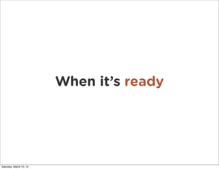 When it’s ready




Saturday, March 10, 12
 