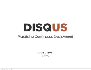 DISQUS
                         Practicing Continuous Deployment



                                    David Cramer
                                       @zeeg




Saturday, March 10, 12
 