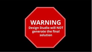 Design Studio will NOT
generate the final
solution
WARNING
 