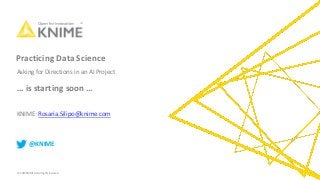 © 2019 KNIME AG. All rights reserved.
Practicing Data Science
KNIME: Rosaria.Silipo@knime.com
@KNIME
Asking for Directions in an AI Project
… is starting soon …
 