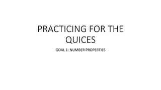 PRACTICING FOR THE
QUICES
GOAL 1: NUMBER PROPERTIES
 