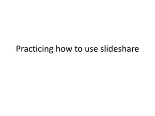 Practicing how to use slideshare

 