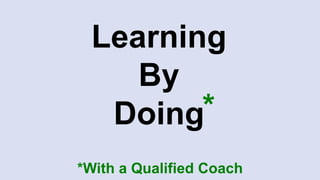 Learning
By
Doing*
*With a Qualified Coach
 