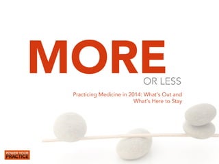 MORE

OR  LESS

Practicing  Medicine  in  2014:  What’s  Out  and  
What’s  Here  to  Stay

 