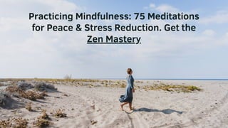 Practicing Mindfulness: 75 Meditations
for Peace & Stress Reduction. Get the
Zen Mastery
 