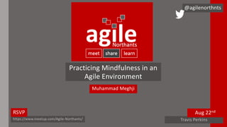 Practicing Mindfulness in an
Agile Environment
Muhammad Meghji
@agilenorthnts
https://www.meetup.com/Agile-Northants/
RSVP
Travis Perkins
Aug 22nd
 