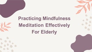 Practicing Mindfulness
Meditation Effectively
For Elderly
 