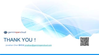 THANK YOU！
Jonathan Chen 陳昭斌 jonathan@geminiopencloud.com
 