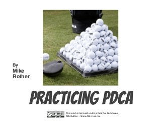 © Mike Rother! PRACTICING PDCA!
!"#$%&'()%#$%*#+,-$,.%/-.,(%0%1(,023,%1'44'-$%
56(#7/2'-%8%9"0(,5*#),%:#+,-$,%
practicing pdca!
By!
Mike!
Rother!
 