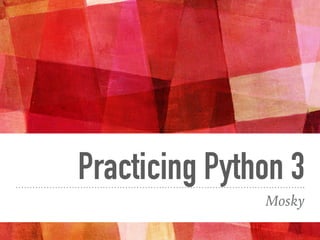 Practicing Python 3
Mosky
 
