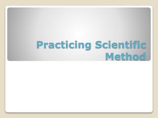 Practicing Scientific
Method
 