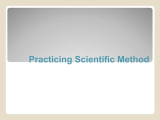 Practicing Scientific Method 
 