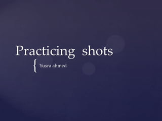 Practicing shots

{

Yusra ahmed

 