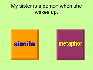My sister is a demon when she wakes up. simile metaphor 
