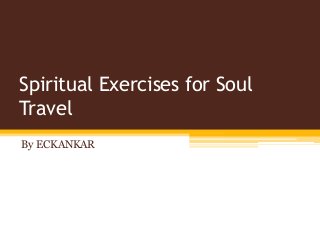 Spiritual Exercises for Soul
Travel
By ECKANKAR
 