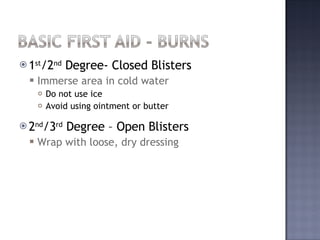 1 st /2 nd  Degree- Closed Blisters Immerse area in cold water Do not use ice Avoid using ointment or butter 2 nd /3 rd  Degree – Open Blisters Wrap with loose, dry dressing 