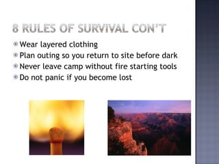 Wear layered clothing Plan outing so you return to site before dark Never leave camp without fire starting tools Do not panic if you become lost 