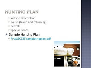 Vehicle description Route (taken and returning) Permits Special Needs Sample Hunting Plan F:\AGSC325\sampletripplan.pdf 