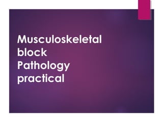 Musculoskeletal
block
Pathology
practical
 