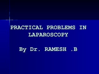 PRACTICAL PROBLEMS INPRACTICAL PROBLEMS IN
LAPAROSCOPYLAPAROSCOPY
By Dr. RAMESH .BBy Dr. RAMESH .B
 