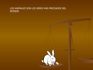 LOS ANIMALES SON LOS SERES MAS PRECIADOS DEL BOSQUE 