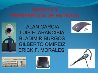 GRUPO # 4
PRERIFERICOS DE ENTRADA

     ALAN GARCIA
  LUIS E. ARANCIBIA
  BLADIMIR BURGOS
  GILBERTO OMIREIZ
  ERICK F. MORALES
 