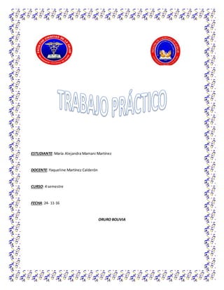 ESTUDIANTE: María Alejandra Mamani Martínez
DOCENTE: Yaqueline Martínez Calderón
CURSO: 4 semestre
FECHA: 24- 11-16
ORURO BOLIVIA