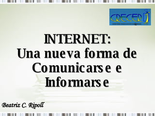 INTERNET: Una nueva forma de Comunicarse e Informarse Beatriz C. Ripoll 