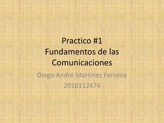 Practico #1
  Fundamentos de las
    Comunicaciones
Diego André Martinez Ferreira
        2010112474
 