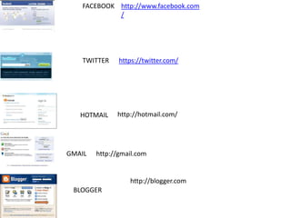 FACEBOOK http://www.facebook.com
            /




   TWITTER     https://twitter.com/




   HOTMAIL    http://hotmail.com/




GMAIL   http://gmail.com


                  http://blogger.com
 BLOGGER
 
