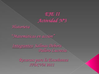 EJEIIActividadNº3 Historieta        “Matemáticas en acción” Integrantes: Salinas Débora                                Pallero Lucrecia             Recursos para la Enseñanza IFDCVM 2011 