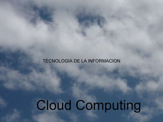 Cloud Computing TECNOLOGIA DE LA INFORMACION 
